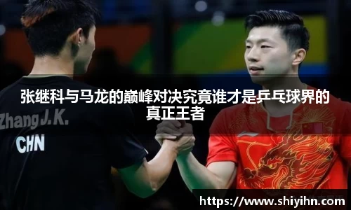 张继科与马龙的巅峰对决究竟谁才是乒乓球界的真正王者
