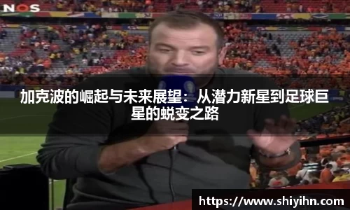 加克波的崛起与未来展望：从潜力新星到足球巨星的蜕变之路