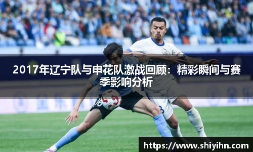 2017年辽宁队与申花队激战回顾：精彩瞬间与赛季影响分析