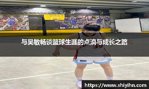 与吴敏畅谈篮球生涯的点滴与成长之路