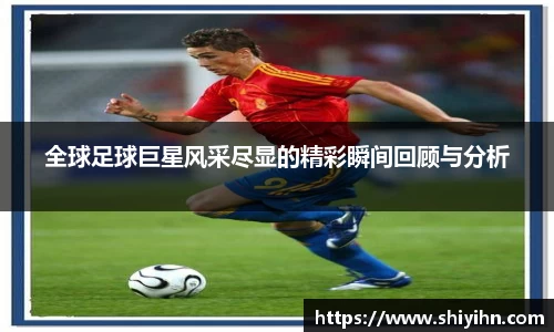 全球足球巨星风采尽显的精彩瞬间回顾与分析
