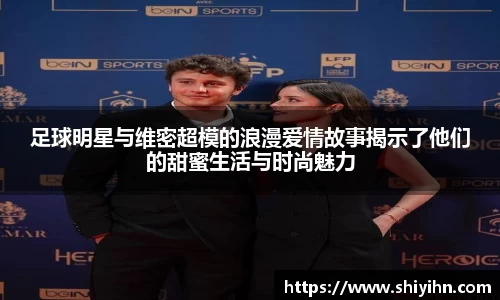 足球明星与维密超模的浪漫爱情故事揭示了他们的甜蜜生活与时尚魅力