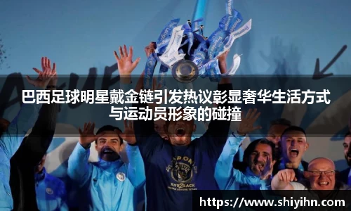 巴西足球明星戴金链引发热议彰显奢华生活方式与运动员形象的碰撞