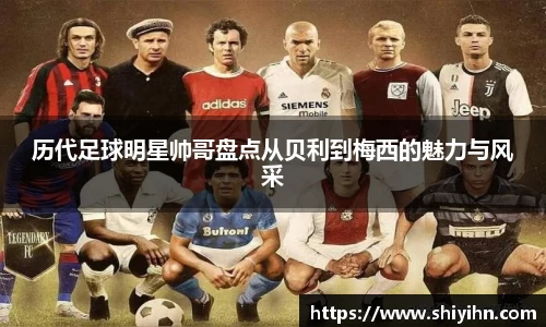 历代足球明星帅哥盘点从贝利到梅西的魅力与风采